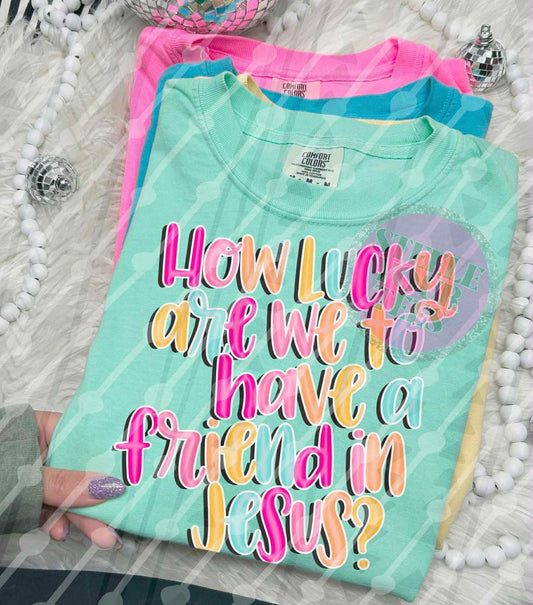 How lucky are we to have a friend in Jesus? All Sizes Tee